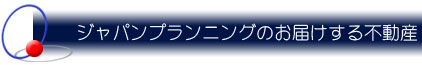 ジャパンプランニングのお届けする不動産